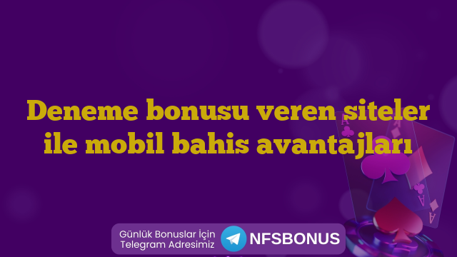 Deneme bonusu veren siteler ile mobil bahis avantajları